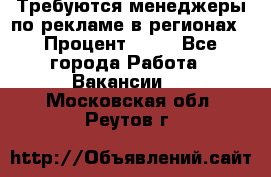 Требуются менеджеры по рекламе в регионах › Процент ­ 50 - Все города Работа » Вакансии   . Московская обл.,Реутов г.